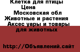 Клетка для птицы › Цена ­ 1 500 - Московская обл. Животные и растения » Аксесcуары и товары для животных   